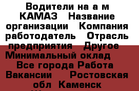 Водители на а/м КАМАЗ › Название организации ­ Компания-работодатель › Отрасль предприятия ­ Другое › Минимальный оклад ­ 1 - Все города Работа » Вакансии   . Ростовская обл.,Каменск-Шахтинский г.